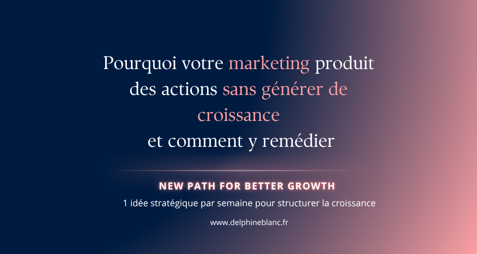 Pourquoi votre marketing produit des actions sans générer de croissance et comment y remédier