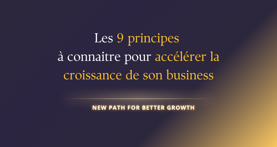 Les 9 principes que tout entrepreneur devrait connaitre pour accélérer la croissance de son business